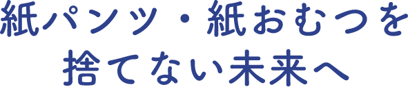 紙パンツ・紙おむつを使い捨てない未来へ